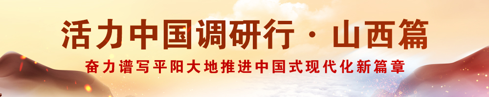 活力中國調(diào)研行·山西篇——奮力譜寫平陽大地推進(jìn)中國式現(xiàn)代化新篇章